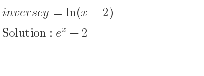 The inverse of y=ln(x-2) is e^x+2